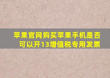 苹果官网购买苹果手机是否可以开13增值税专用发票