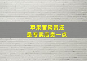 苹果官网贵还是专卖店贵一点