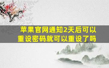 苹果官网通知2天后可以重设密码就可以重设了吗