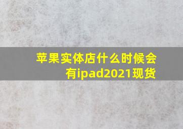 苹果实体店什么时候会有ipad2021现货