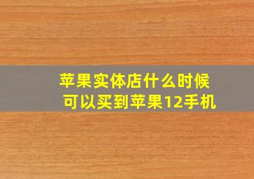 苹果实体店什么时候可以买到苹果12手机