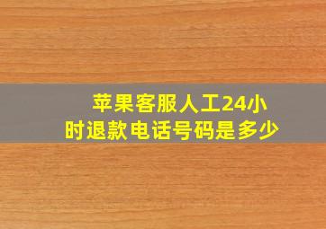 苹果客服人工24小时退款电话号码是多少