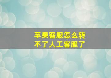 苹果客服怎么转不了人工客服了