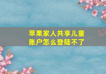 苹果家人共享儿童账户怎么登陆不了