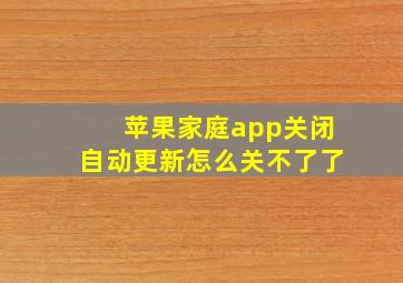 苹果家庭app关闭自动更新怎么关不了了