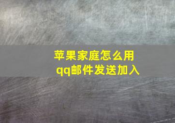 苹果家庭怎么用qq邮件发送加入