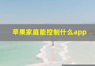 苹果家庭能控制什么app