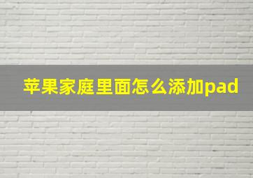 苹果家庭里面怎么添加pad