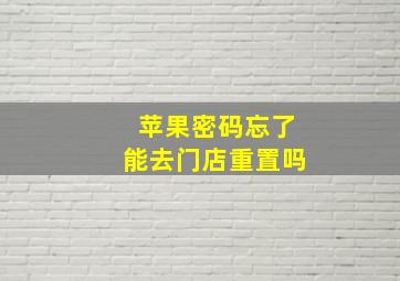 苹果密码忘了能去门店重置吗