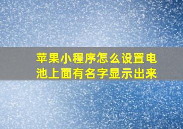 苹果小程序怎么设置电池上面有名字显示出来