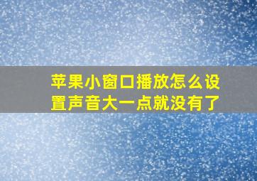 苹果小窗口播放怎么设置声音大一点就没有了