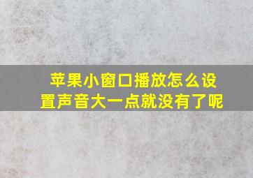 苹果小窗口播放怎么设置声音大一点就没有了呢