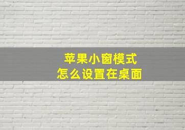 苹果小窗模式怎么设置在桌面