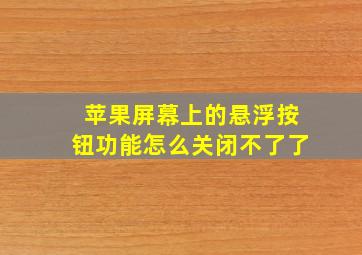 苹果屏幕上的悬浮按钮功能怎么关闭不了了