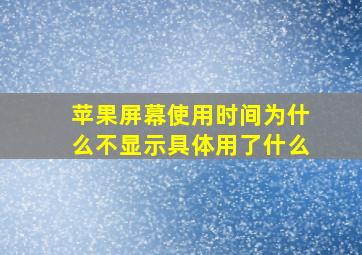 苹果屏幕使用时间为什么不显示具体用了什么