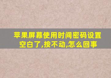 苹果屏幕使用时间密码设置空白了,按不动,怎么回事