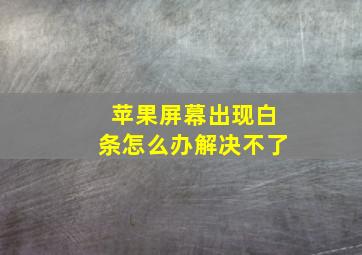 苹果屏幕出现白条怎么办解决不了