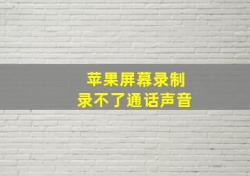 苹果屏幕录制录不了通话声音