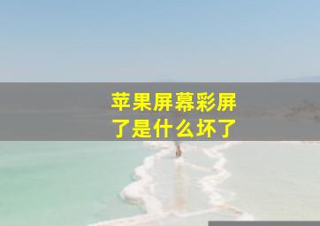 苹果屏幕彩屏了是什么坏了