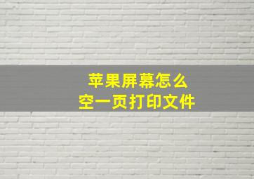 苹果屏幕怎么空一页打印文件