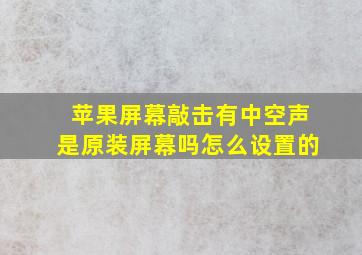 苹果屏幕敲击有中空声是原装屏幕吗怎么设置的