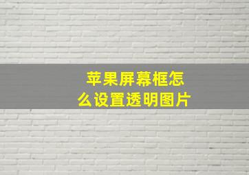 苹果屏幕框怎么设置透明图片