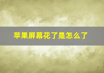 苹果屏幕花了是怎么了