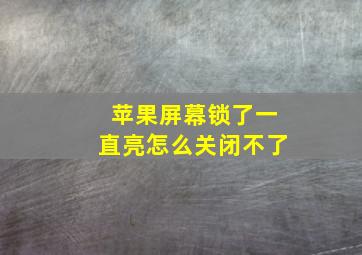 苹果屏幕锁了一直亮怎么关闭不了