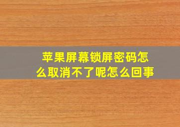 苹果屏幕锁屏密码怎么取消不了呢怎么回事