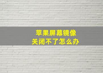 苹果屏幕镜像关闭不了怎么办