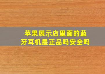 苹果展示店里面的蓝牙耳机是正品吗安全吗