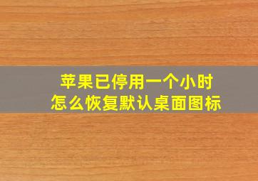 苹果已停用一个小时怎么恢复默认桌面图标