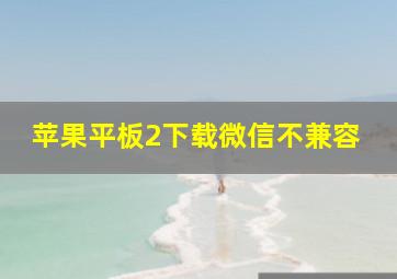 苹果平板2下载微信不兼容