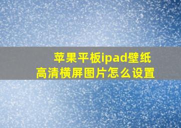 苹果平板ipad壁纸高清横屏图片怎么设置