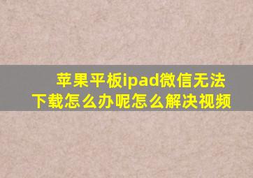 苹果平板ipad微信无法下载怎么办呢怎么解决视频