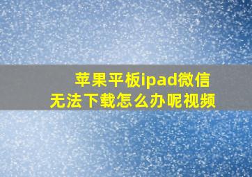 苹果平板ipad微信无法下载怎么办呢视频