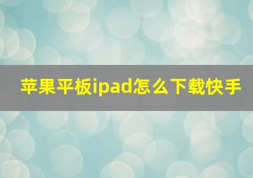 苹果平板ipad怎么下载快手