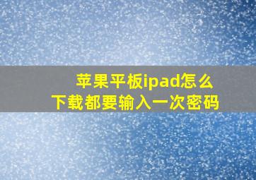 苹果平板ipad怎么下载都要输入一次密码