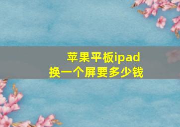 苹果平板ipad换一个屏要多少钱