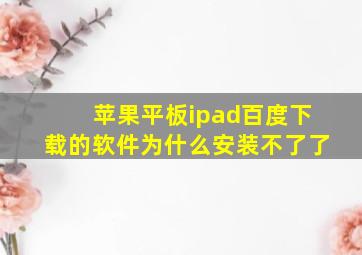 苹果平板ipad百度下载的软件为什么安装不了了