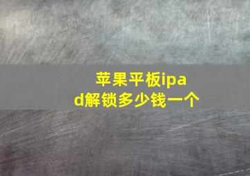 苹果平板ipad解锁多少钱一个