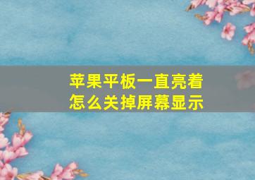 苹果平板一直亮着怎么关掉屏幕显示