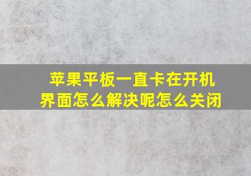 苹果平板一直卡在开机界面怎么解决呢怎么关闭