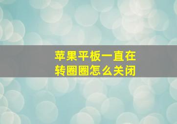 苹果平板一直在转圈圈怎么关闭