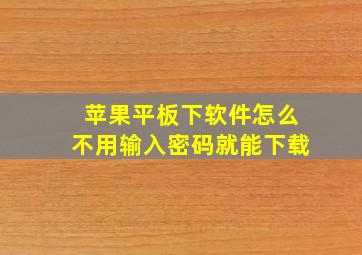 苹果平板下软件怎么不用输入密码就能下载