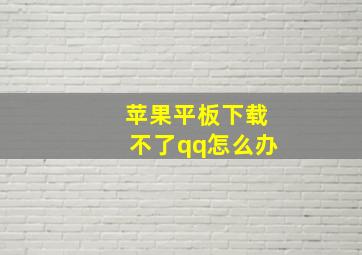 苹果平板下载不了qq怎么办