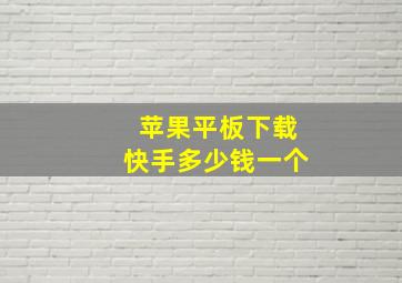 苹果平板下载快手多少钱一个