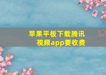 苹果平板下载腾讯视频app要收费