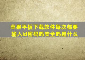 苹果平板下载软件每次都要输入id密码吗安全吗是什么