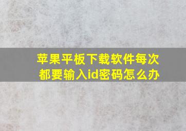 苹果平板下载软件每次都要输入id密码怎么办